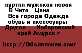 куртка мужская новая. В Чите › Цена ­ 2 000 - Все города Одежда, обувь и аксессуары » Другое   . Хабаровский край,Амурск г.